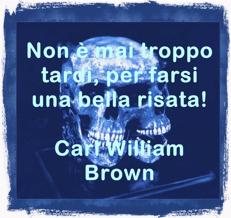 Non è mai troppo tardi, per farsi una bella risata! Carl William Brown