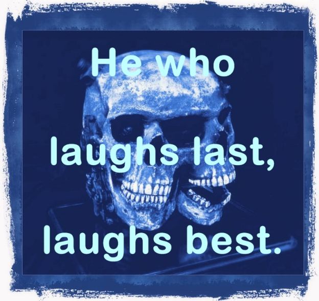 He who laughs last, laughs best!